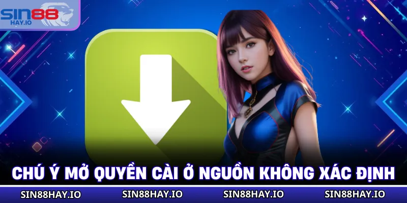 Tải App SIN88 - Cài Đặt Ứng Dụng Siêu Tốc, Chơi Trọn Vẹn Chú ý mở quyền cài ở nguồn không xác định