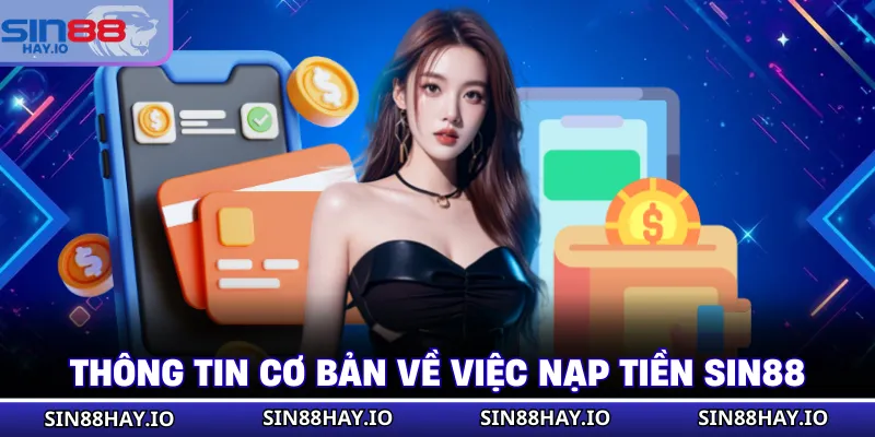 Nạp Tiền SIN88 - Các Thao Tác Chi Tiết, An Toàn Tuyệt Đối Thông tin cơ bản về việc nạp tiền SIN88